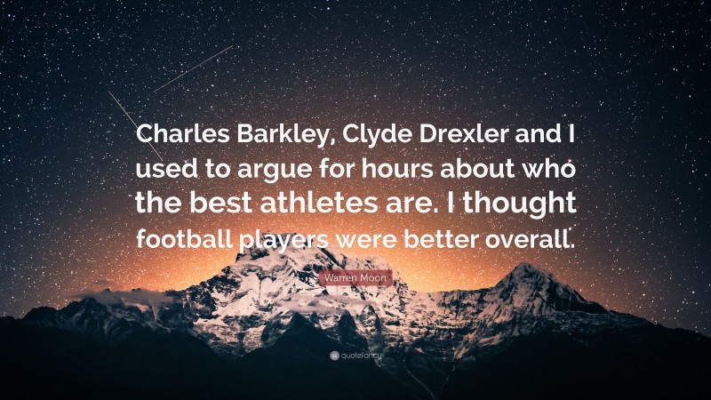 Warren Moon Quote: “Charles Barkley, Clyde Drexler and I used to argue for hours about who the best athletes are. I thought football players were better overall.”
