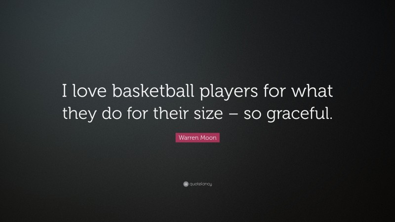 Warren Moon Quote: “I love basketball players for what they do for their size – so graceful.”