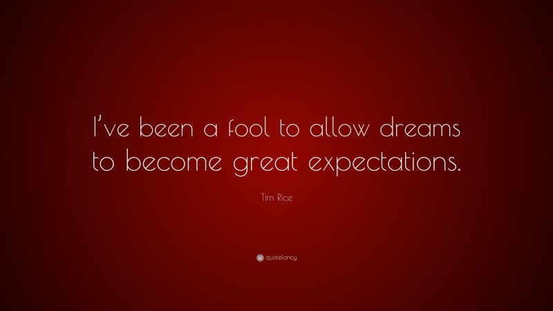 Tim Rice Quote: “I’ve been a fool to allow dreams to become great expectations.”