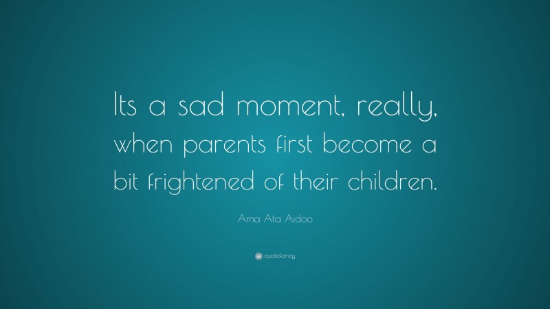 Ama Ata Aidoo Quote: “Its a sad moment, really, when parents first become a bit frightened of their children.”