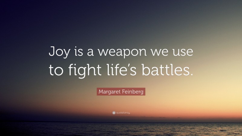 Margaret Feinberg Quote: “Joy is a weapon we use to fight life’s battles.”