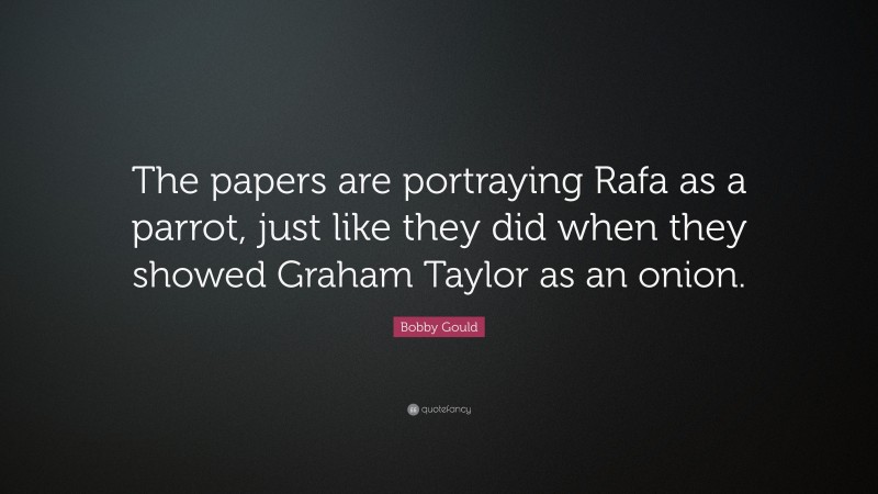 Bobby Gould Quote: “The papers are portraying Rafa as a parrot, just like they did when they showed Graham Taylor as an onion.”
