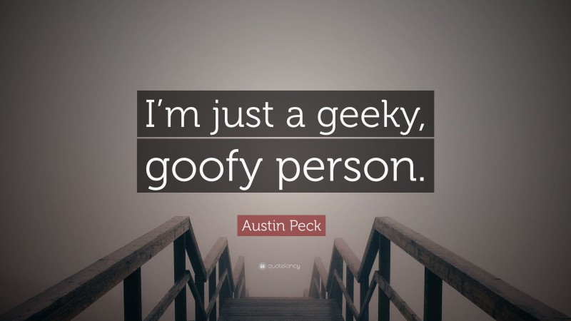 Austin Peck Quote: “I’m just a geeky, goofy person.”