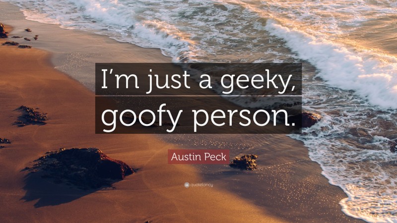 Austin Peck Quote: “I’m just a geeky, goofy person.”