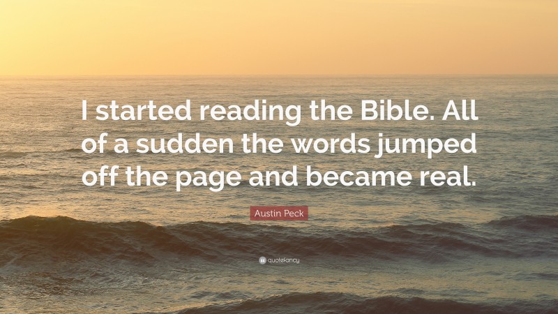 Austin Peck Quote: “I started reading the Bible. All of a sudden the words jumped off the page and became real.”