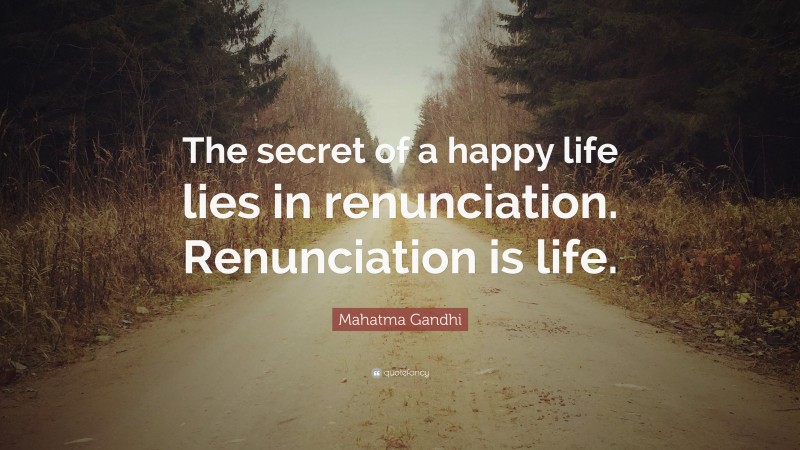 Mahatma Gandhi Quote: “The secret of a happy life lies in renunciation. Renunciation is life.”