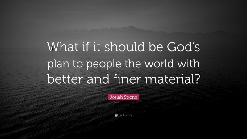 Josiah Strong Quote: “What if it should be God’s plan to people the world with better and finer material?”