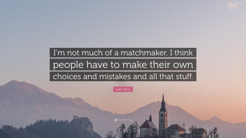 Luke Perry Quote: “I’m not much of a matchmaker. I think people have to make their own choices and mistakes and all that stuff.”