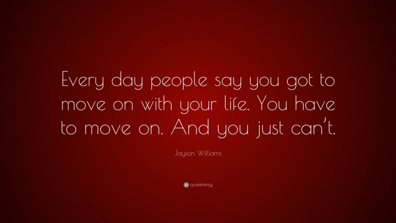 Jayson Williams Quote: “Every day people say you got to move on with your life. You have to move on. And you just can’t.”