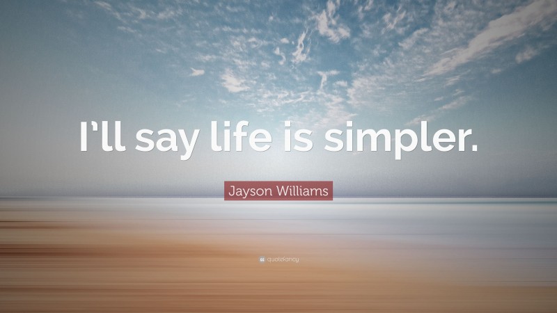 Jayson Williams Quote: “I’ll say life is simpler.”