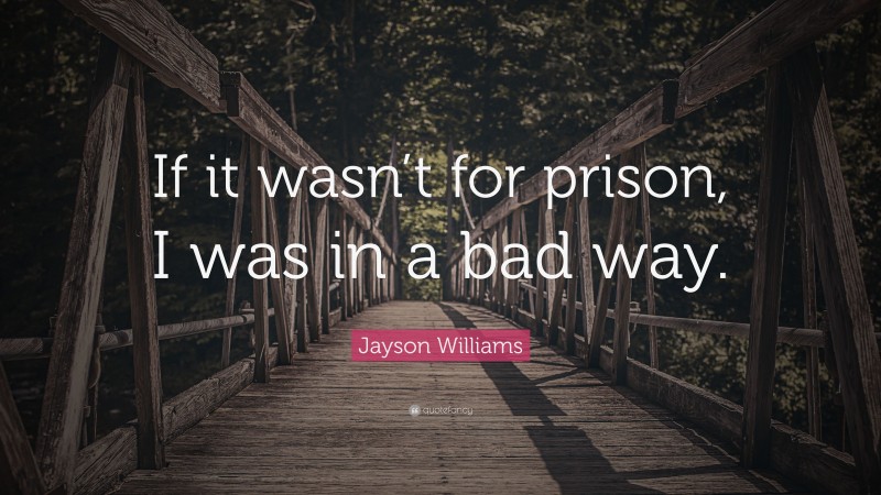 Jayson Williams Quote: “If it wasn’t for prison, I was in a bad way.”