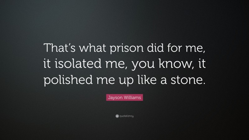 Jayson Williams Quote: “That’s what prison did for me, it isolated me, you know, it polished me up like a stone.”