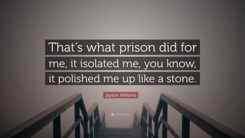 Jayson Williams Quote: “That’s what prison did for me, it isolated me, you know, it polished me up like a stone.”