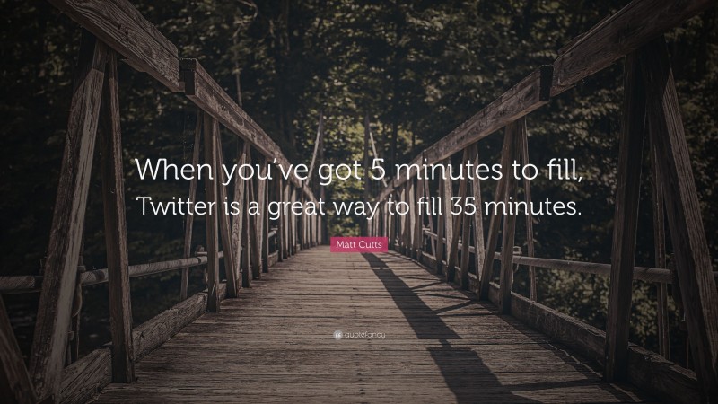 Matt Cutts Quote: “When you’ve got 5 minutes to fill, Twitter is a great way to fill 35 minutes.”