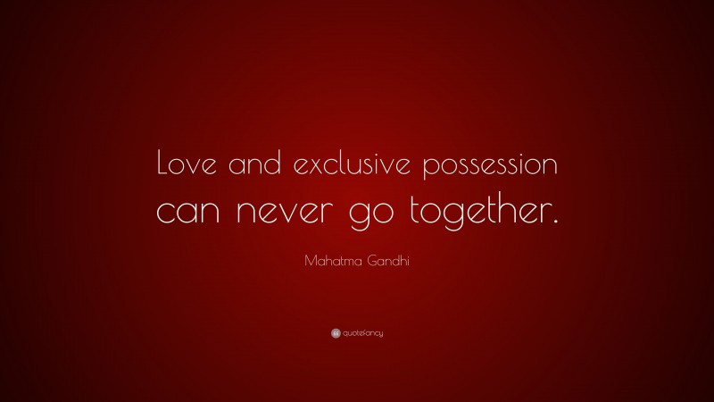 Mahatma Gandhi Quote: “Love and exclusive possession can never go together.”