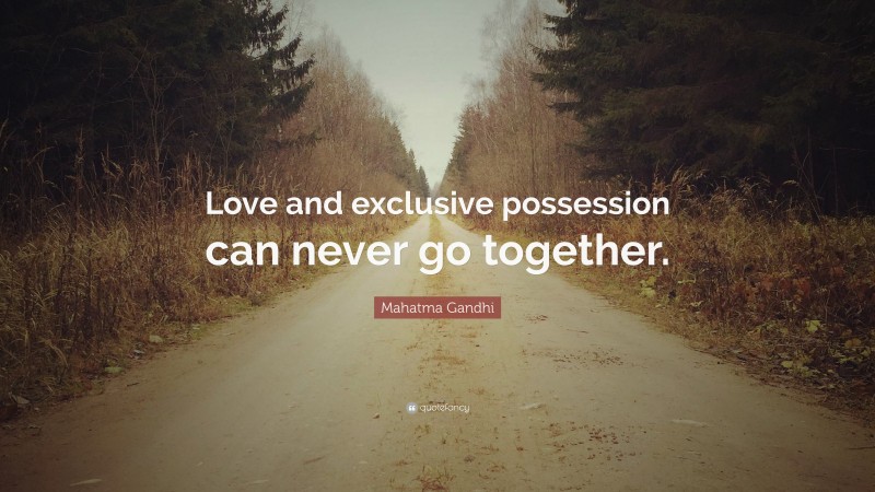 Mahatma Gandhi Quote: “Love and exclusive possession can never go together.”