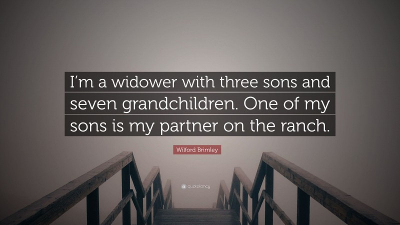 Wilford Brimley Quote: “I’m a widower with three sons and seven grandchildren. One of my sons is my partner on the ranch.”