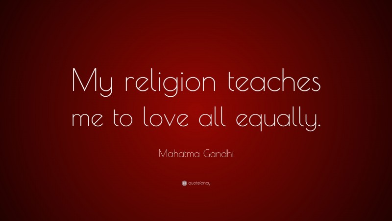 Mahatma Gandhi Quote: “My religion teaches me to love all equally.”