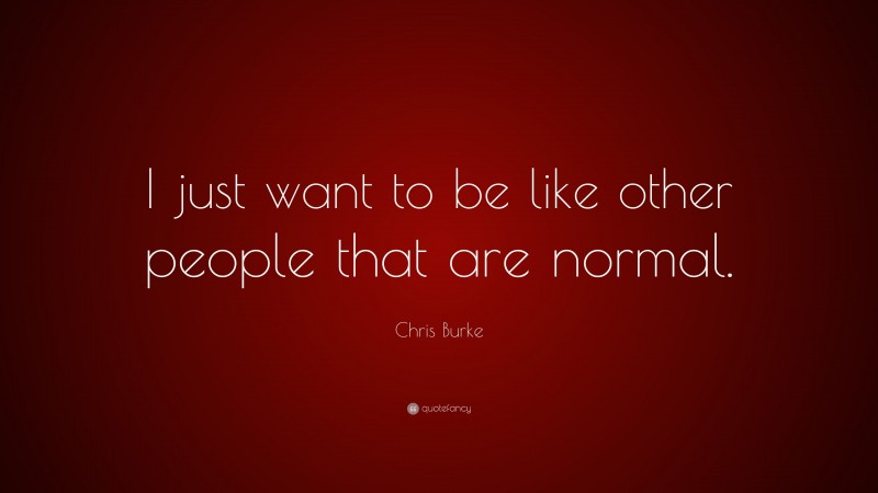 Chris Burke Quote: “I just want to be like other people that are normal.”