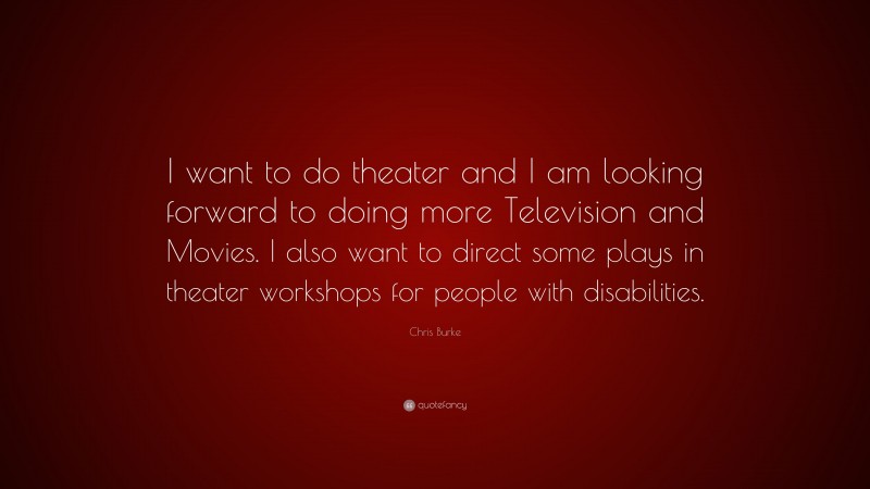 Chris Burke Quote: “I want to do theater and I am looking forward to doing more Television and Movies. I also want to direct some plays in theater workshops for people with disabilities.”