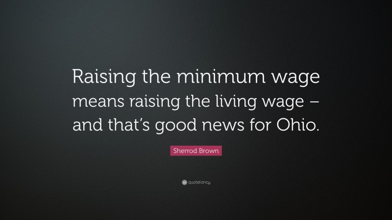 Sherrod Brown Quote: “Raising the minimum wage means raising the living wage – and that’s good news for Ohio.”