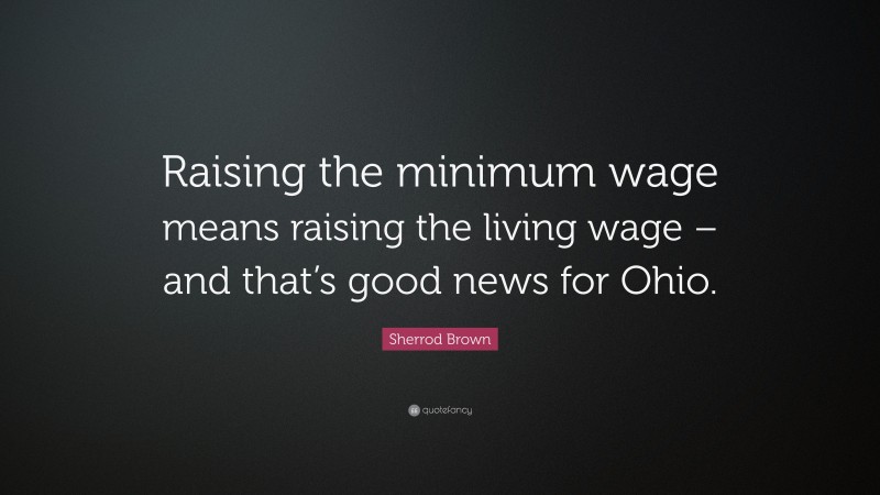 Sherrod Brown Quote: “Raising the minimum wage means raising the living wage – and that’s good news for Ohio.”