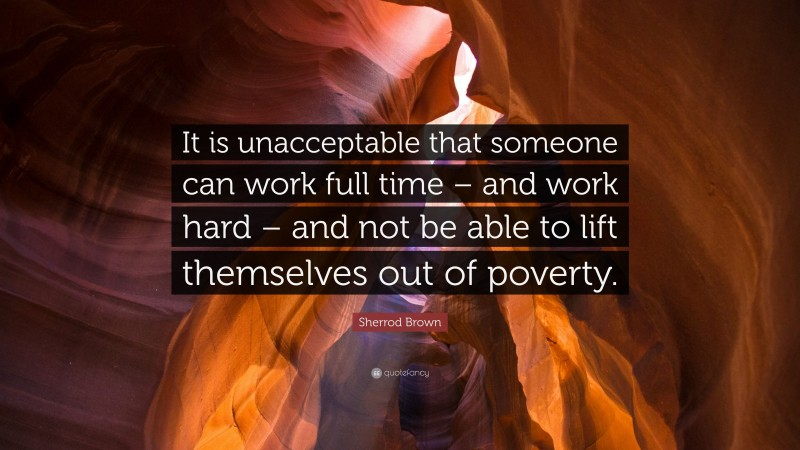 Sherrod Brown Quote: “It is unacceptable that someone can work full time – and work hard – and not be able to lift themselves out of poverty.”