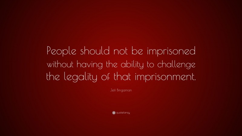 Jeff Bingaman Quote: “People should not be imprisoned without having the ability to challenge the legality of that imprisonment.”