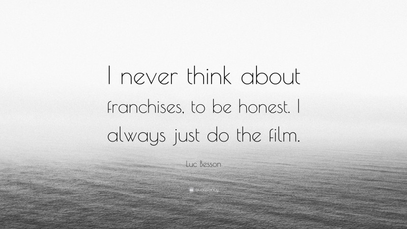 Luc Besson Quote: “I never think about franchises, to be honest. I always just do the film.”