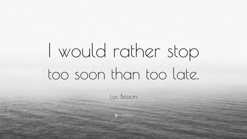 Luc Besson Quote: “I would rather stop too soon than too late.”