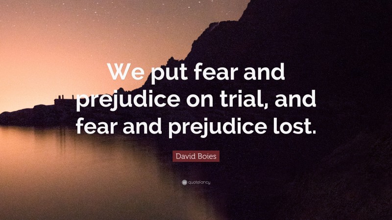 David Boies Quote: “We put fear and prejudice on trial, and fear and prejudice lost.”