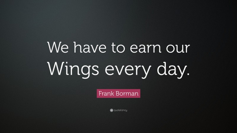 Frank Borman Quote: “We have to earn our Wings every day.”