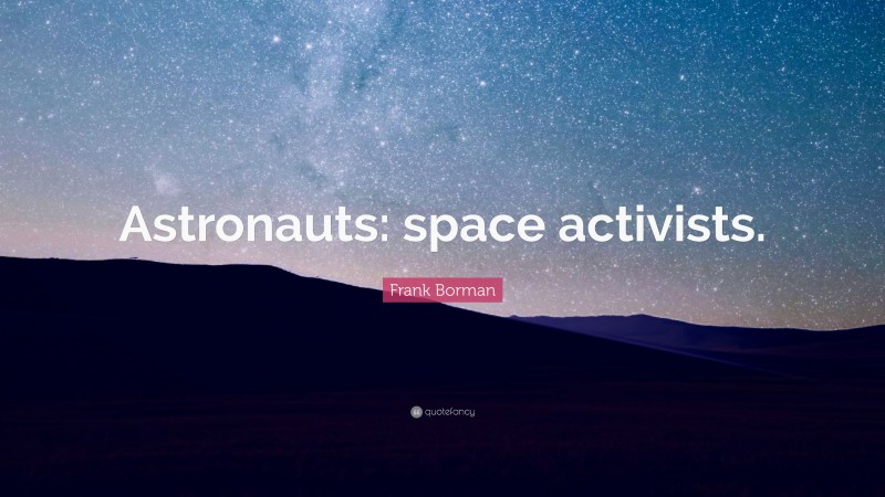 Frank Borman Quote: “Astronauts: space activists.”
