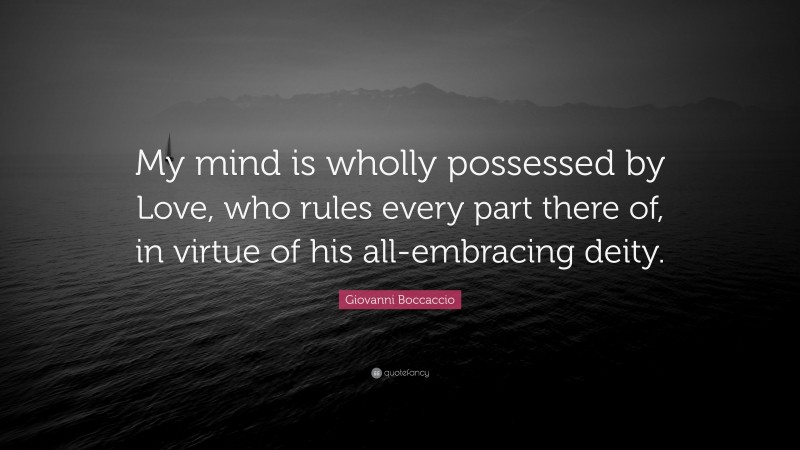 Giovanni Boccaccio Quote: “My mind is wholly possessed by Love, who rules every part there of, in virtue of his all-embracing deity.”