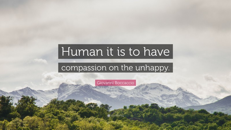Giovanni Boccaccio Quote: “Human it is to have compassion on the unhappy.”