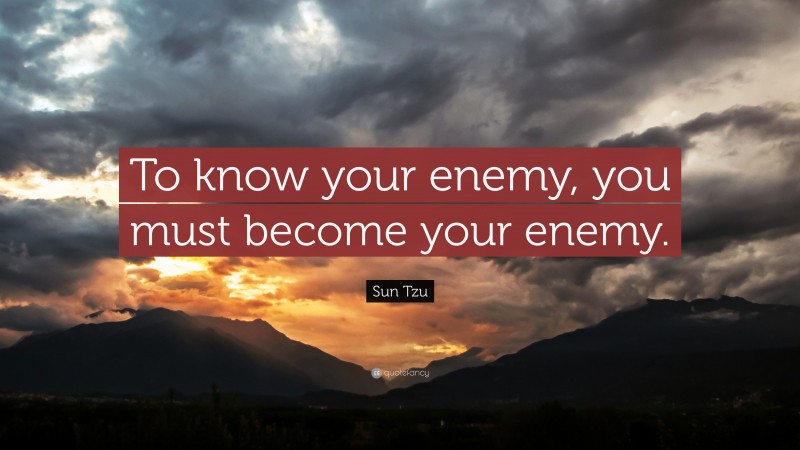 Sun Tzu Quote: “To know your enemy, you must become your enemy.”