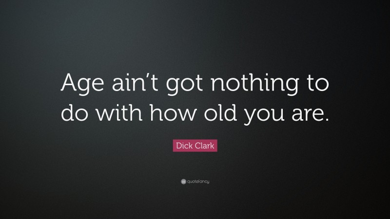 Dick Clark Quote: “Age ain’t got nothing to do with how old you are.”