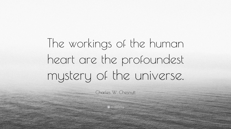 Charles W. Chesnutt Quote: “The workings of the human heart are the profoundest mystery of the universe.”