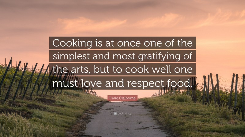 Craig Claiborne Quote: “Cooking is at once one of the simplest and most gratifying of the arts, but to cook well one must love and respect food.”
