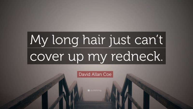 David Allan Coe Quote: “My long hair just can’t cover up my redneck.”
