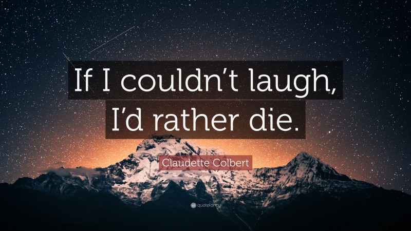 Claudette Colbert Quote: “If I couldn’t laugh, I’d rather die.”
