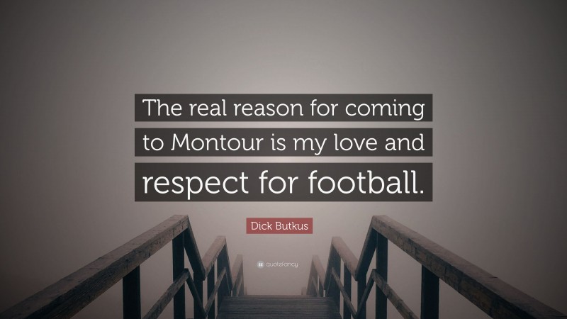Dick Butkus Quote: “The real reason for coming to Montour is my love and respect for football.”