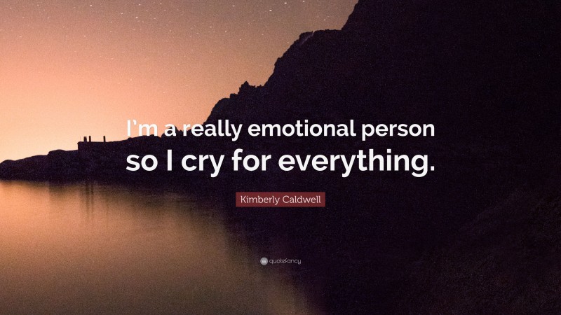 Kimberly Caldwell Quote: “I’m a really emotional person so I cry for everything.”