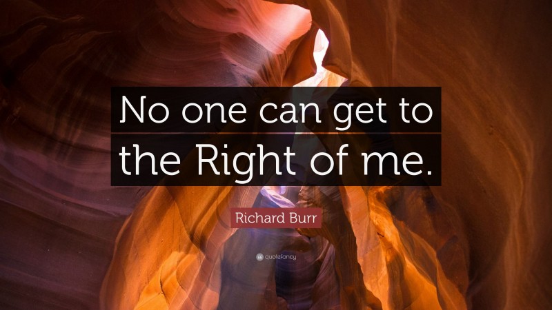 Richard Burr Quote: “No one can get to the Right of me.”