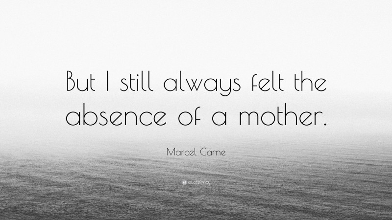 Marcel Carne Quote: “But I still always felt the absence of a mother.”