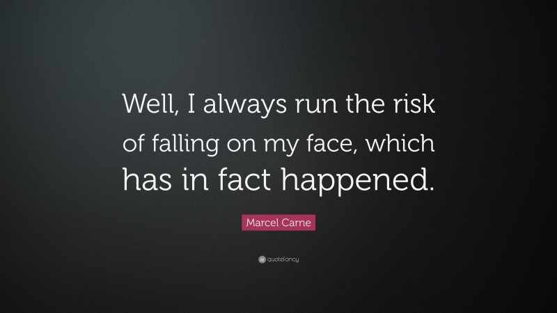 Marcel Carne Quote: “Well, I always run the risk of falling on my face, which has in fact happened.”