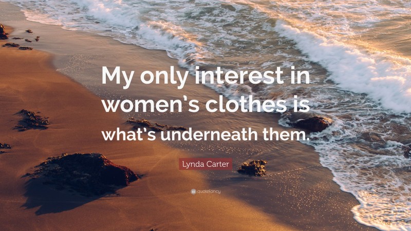 Lynda Carter Quote: “My only interest in women’s clothes is what’s underneath them.”