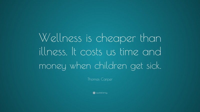 Thomas Carper Quote: “Wellness is cheaper than illness. It costs us time and money when children get sick.”
