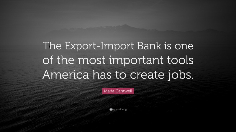 Maria Cantwell Quote: “The Export-Import Bank is one of the most important tools America has to create jobs.”