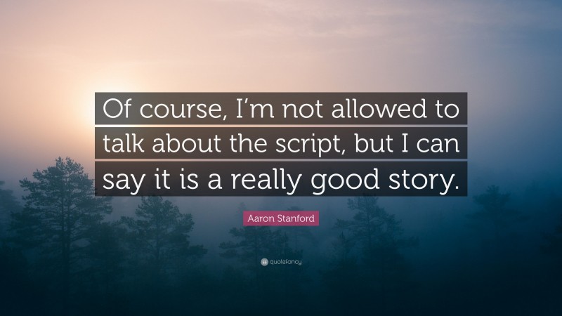 Aaron Stanford Quote: “Of course, I’m not allowed to talk about the script, but I can say it is a really good story.”